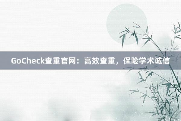 GoCheck查重官网：高效查重，保险学术诚信